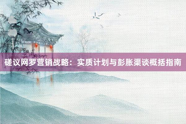 磋议网罗营销战略：实质计划与彭胀渠谈概括指南